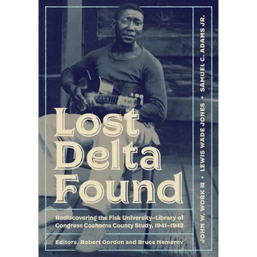 Lost Delta Found: Rediscovering the Fisk University-Library of Congress Coahoma County Study, 1941-1942