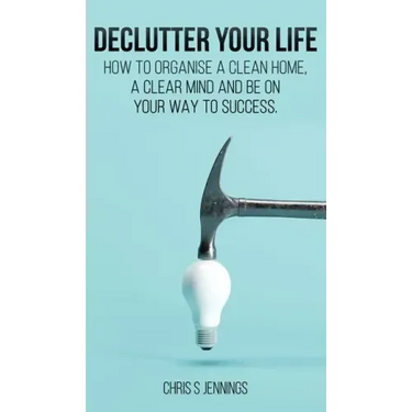 Declutter your life: How to organise a clean home, a clear mind and be on your way to success