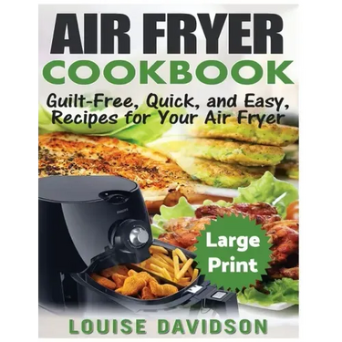 Air Fryer Cookbook ***Large Print Edition***: Guilt-Free, Quick and Easy, Recipes for Your Air Fryer
