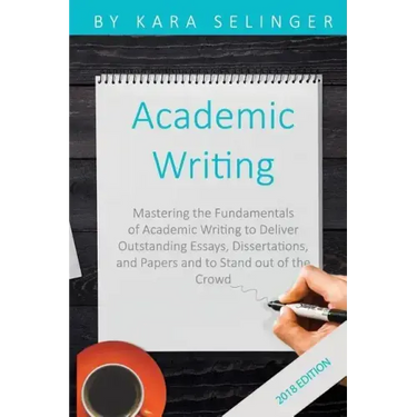 Academic Writing: Mastering the Fundamentals of Academic Writing to Deliver Outstanding Essays, Dissertations, and Papers and to Stand Out of the Crow