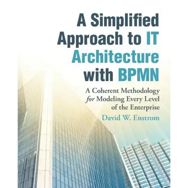 A Simplified Approach to IT Architecture with BPMN: A Coherent Methodology for Modeling Every Level of the Enterprise