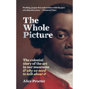 The Whole Picture: The Colonial Story of the Art in Our Museums & Why We Need to Talk about It