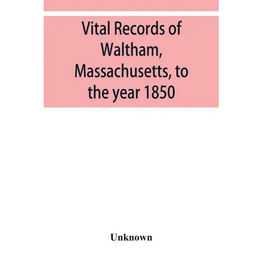 Vital records of Waltham, Massachusetts, to the year 1850