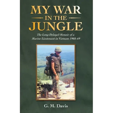 My War in the Jungle: The Long-Delayed Memoir of a Marine Lieutenant in Vietnam 1968-69
