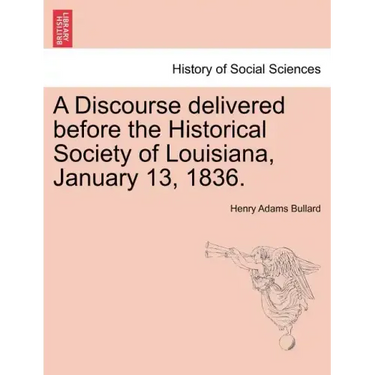 A Discourse Delivered Before the Historical Society of Louisiana, January 13, 1836.