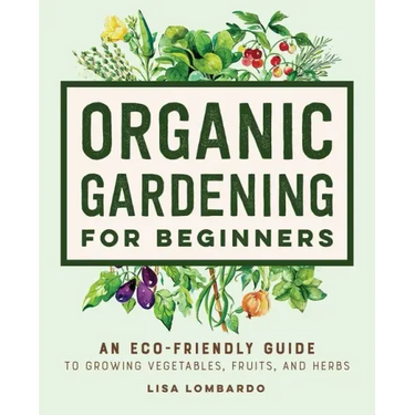 Organic Gardening for Beginners: An Eco-Friendly Guide to Growing Vegetables, Fruits, and Herbs