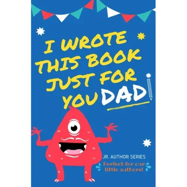 I Wrote This Book Just For You Dad!: Fill In The Blank Book For Dad/Father's Day/Birthday's And Christmas For Junior Authors Or To Just Say They Love