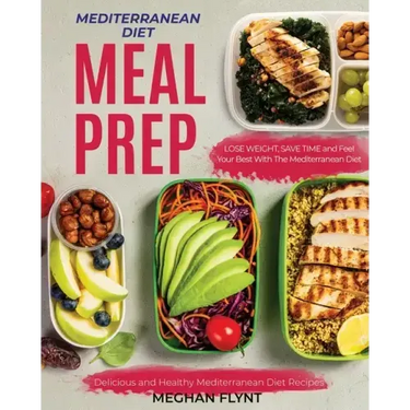 Mediterranean Diet Meal Prep: Delicious and Healthy Mediterranean Diet Recipes. Lose Weight, Save Time and Feel Your Best with The Mediterranean Diet