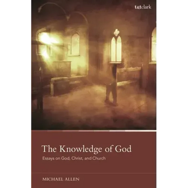 The Knowledge of God: Essays on God, Christ, and Church