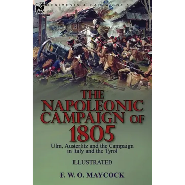 The Napoleonic Campaign of 1805: Ulm, Austerlitz and the Campaign in Italy and the Tyrol