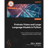 Pretrain Vision and Large Language Models in Python: End-to-end techniques for building and deploying foundation models on AWS