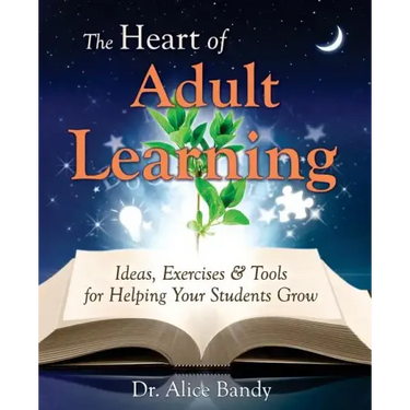 The Heart of Adult Learning: Ideas, Exercises and Tools for Helping Your Students Grow