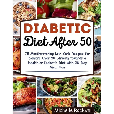 Diabetic Diet After 50: 75 Mouthwatering Low-Carb Recipes for Seniors Over 50 Striving towards a Healthier Diabetic Diet with 28-Day Meal Plan