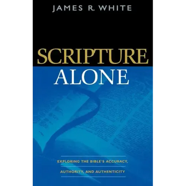 Scripture Alone: Exploring the Bible's Accuracy, Authority, and Authenticity