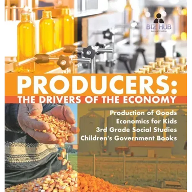 Producers: The Drivers of the Economy Production of Goods Economics for Kids 3rd Grade Social Studies Children's Government Books