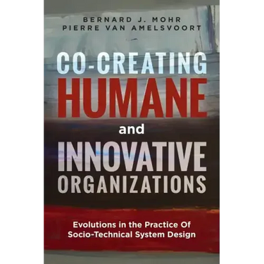 Co-Creating Humane and Innovative Organizations: Evolutions in the Practice Of Socio-technical System Design