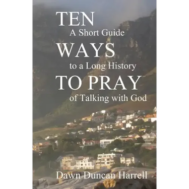Ten Ways to Pray: A Short Guide to a Long History of Talking with God