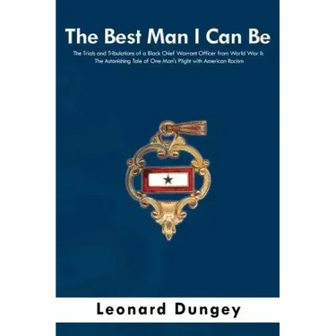 The Best Man I Can Be: The Trials and Tribulations of a Black Chief Warrant Officer from World War II: The Astonishing Tale of One Man's Plig