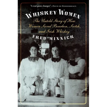 Whiskey Women: The Untold Story of How Women Saved Bourbon, Scotch, and Irish Whiskey