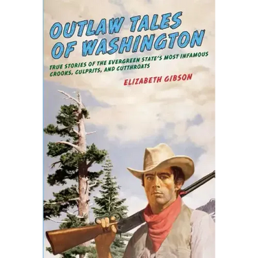 Outlaw Tales of Washington: True Stories Of The Evergreen State's Most Infamous Crooks, Culprits, And Cutthroats
