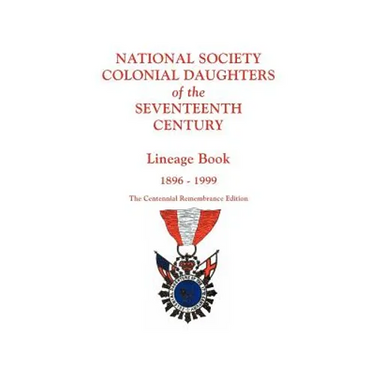 National Society Colonial Daughters of the Seventeenth Century. Lineage Book, 1896-1999. the Centennial Remembrance Edition