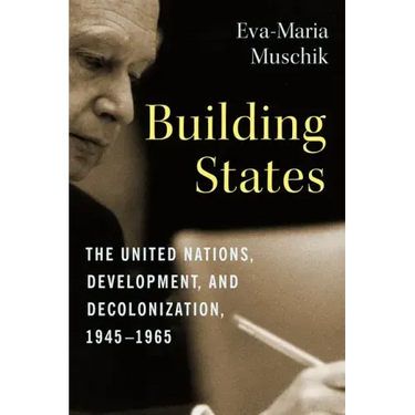 Building States: The United Nations, Development, and Decolonization, 1945-1965