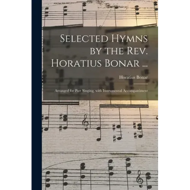 Selected Hymns by the Rev. Horatius Bonar ...: Arranged for Part Singing, With Instrumental Accompaniment