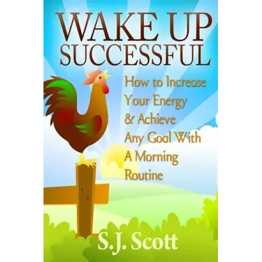 Wake Up Successful: How to Increase Your Energy and Achieve Any Goal with a Morning Routine