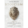 Stoicism: How To Stop Fearing And Start Living
