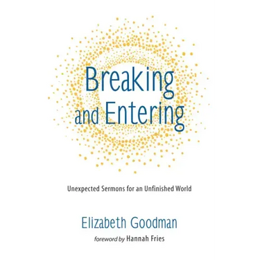 Breaking and Entering: Unexpected Sermons for an Unfinished World