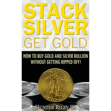 Stack Silver Get Gold: How to Buy Gold and Silver Bullion without Getting Ripped Off!
