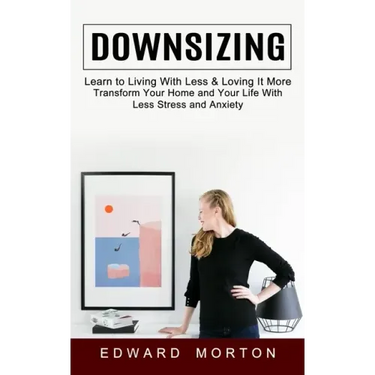 Downsizing: Learn to Living With Less & Loving It More (Transform Your Home and Your Life With Less Stress and Anxiety)