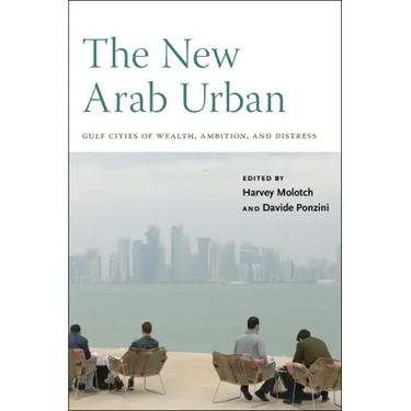 The New Arab Urban: Gulf Cities of Wealth, Ambition, and Distress