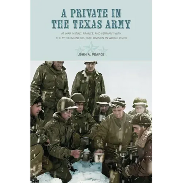 A Private in the Texas Army At War in Italy, France, and Germany with the 111th Engineers, 36th Division, in World War II