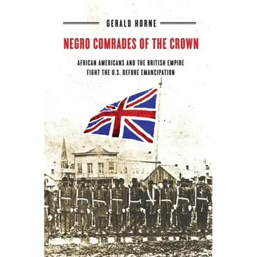 Negro Comrades of the Crown: African Americans and the British Empire Fight the U.S. Before Emancipation