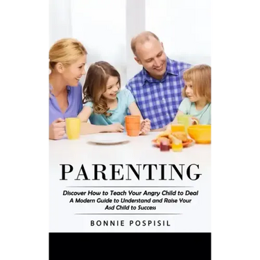 Parenting: Discover How to Teach Your Angry Child to Deal (A Modern Guide to Understand and Raise Your Asd Child to Success)