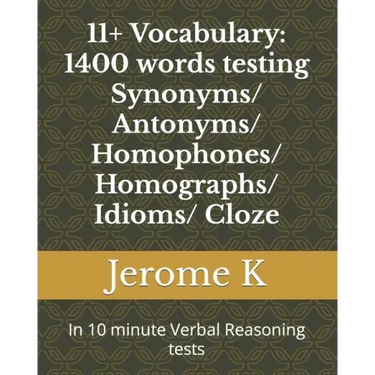 11+ Vocabulary: 1400 words testing Synonyms/ Antonyms/ Homophones/ Homographs/ Idioms/ Cloze: In 10 minute Verbal Reasoning tests