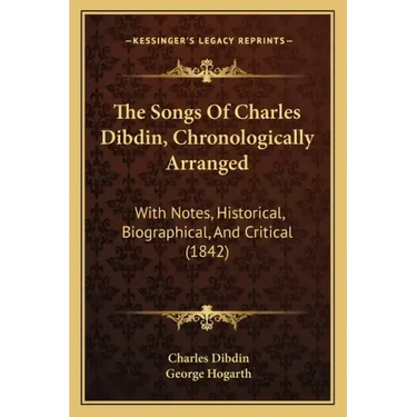 The Songs Of Charles Dibdin, Chronologically Arranged: With Notes, Historical, Biographical, And Critical (1842)