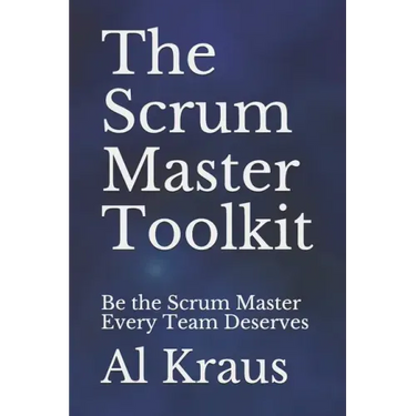 The Scrum Master Toolkit: Be the Scrum Master Every Team Deserves
