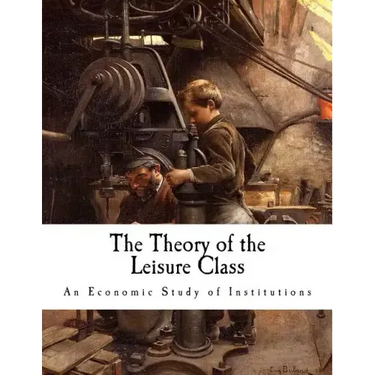 The Theory of the Leisure Class: An Economic Study of Institutions