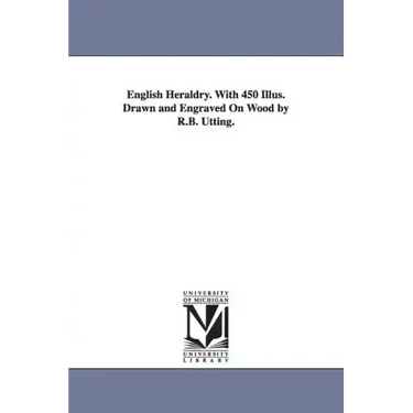 English Heraldry. With 450 Illus. Drawn and Engraved On Wood by R.B. Utting.