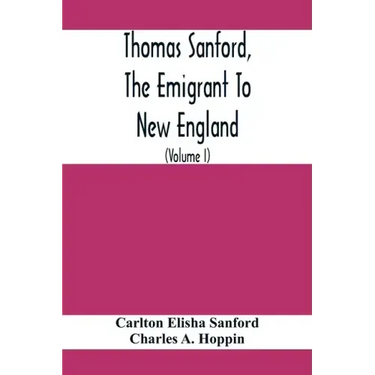 Thomas Sanford, The Emigrant To New England; Ancestry, Life, And Descendants, 1632-4. Sketches Of Four Other Pioneer Sanfords And Some Of Their Descen