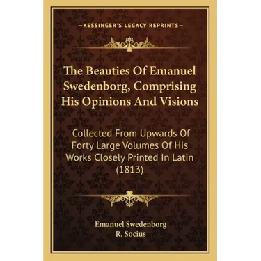 The Beauties of Emanuel Swedenborg, Comprising His Opinions and Visions: Collected from Upwards of Forty Large Volumes of His Works Closely Printed in