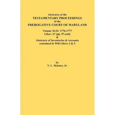 Abstracts of the Testamentary Proceedings of the Prerogative Court of Maryland. Volume XLII: 1776-1777. Liber: 47 (Pp. 97-End) & Abstracts of Inventor