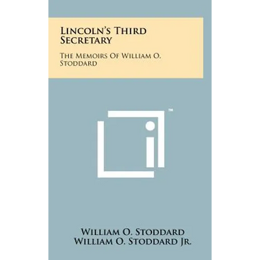 Lincoln's Third Secretary: The Memoirs Of William O. Stoddard