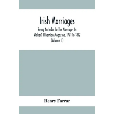 Irish Marriages, Being An Index To The Marriages In Walker'S Hibernian Magazine, 1771 To 1812; With An Appendix, From The Notes Of Sir Arthur Vicars,