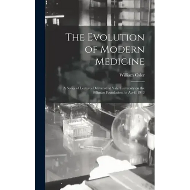 The Evolution of Modern Medicine; a Series of Lectures Delivered at Yale University on the Silliman Foundation, in April, 1913