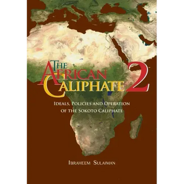 The African Caliphate 2: Ideals, Policies and Operation of the Sokoto Caliphate