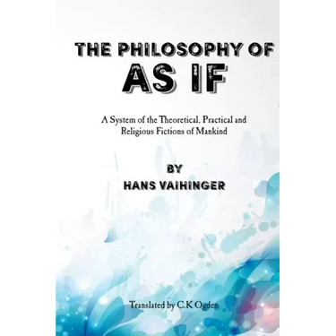 The Philosophy of "As If": A System of the Theoretical, Practical and Religious Fictions of Mankind