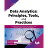 Data Analytics: Principles, Tools, and Practices: A Complete Guide for Advanced Data Analytics Using the Latest Trends, Tools, and Technologies